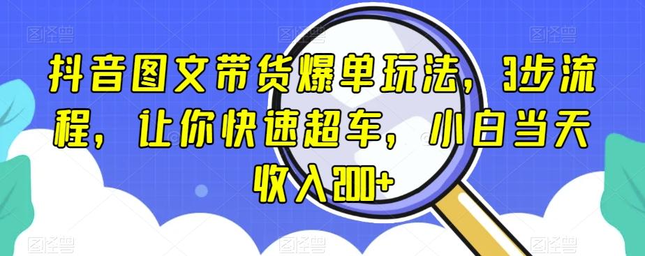 抖音图文带货爆单玩法，3步流程，让你快速超车，小白当天收入200+【揭秘】-康仁安网创