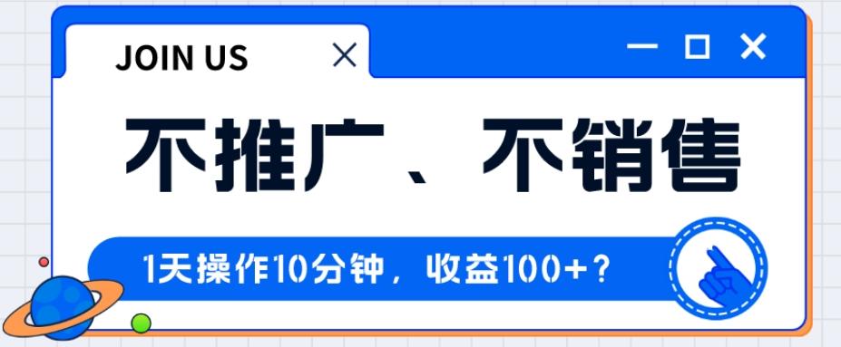 不推广、不销售1天操作10分钟，收益100+？-康仁安网创