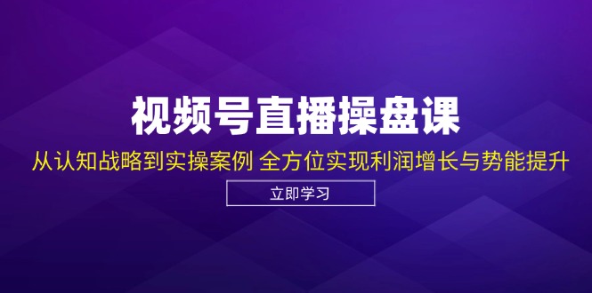 视频号直播操盘课，从认知战略到实操案例 全方位实现利润增长与势能提升-康仁安网创