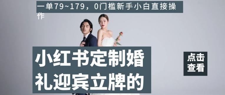 小红书定制婚礼迎宾立牌的项目，一单79~179，0门槛新手小白直接操作【揭秘】-康仁安网创