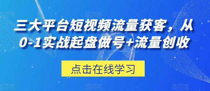 三大平台短视频流量获客,从0-1实战起盘做号+流量创收-康仁安网创