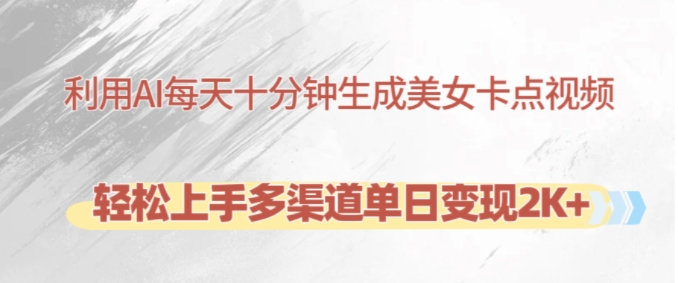 利用AI每天十分钟制作美女卡点视频，轻松上手多渠道单日变现2K+-康仁安网创