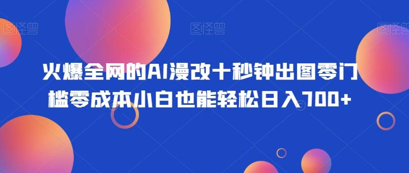 火爆全网的AI漫改十秒钟出图零门槛零成本小白也能轻松日入700+-康仁安网创