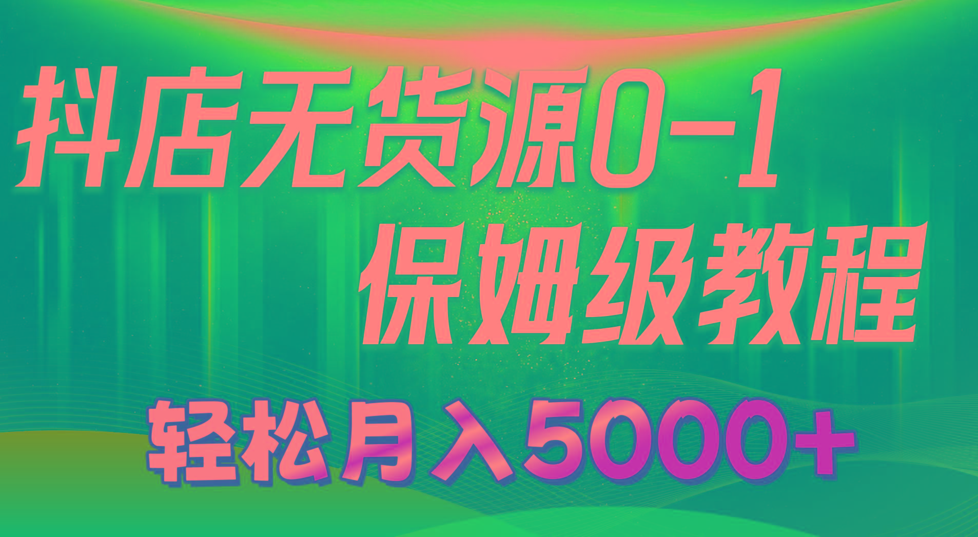 抖店无货源0到1详细实操教程：轻松月入5000+(7节-康仁安网创