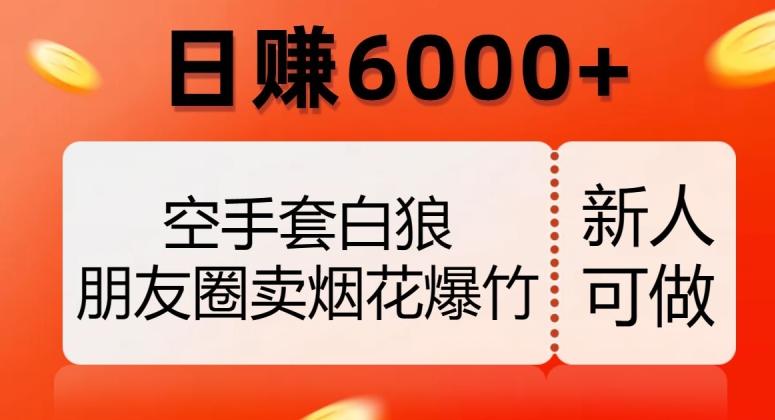 空手套白狼,朋友圈卖烟花爆竹,日赚6000+【揭秘】-康仁安网创