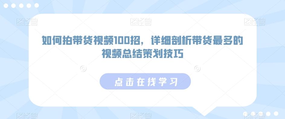 如何拍带货视频100招,详细剖析带货最多的视频总结策划技巧-康仁安网创