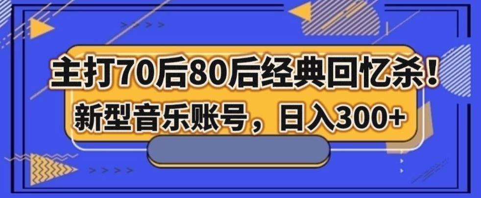 主打70后80后经典回忆杀！新型音乐账号，日入300+-康仁安网创