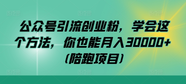 公众号引流创业粉，学会这个方法，你也能月入30000+ (陪跑项目)-康仁安网创