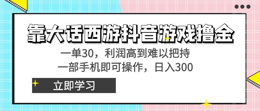 靠大话西游抖音游戏撸金,一单30,利润高到难以把持,一部手机即可操作...-康仁安网创