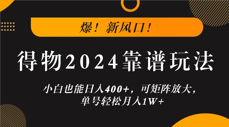 爆!新风口!小白也能日入400+,得物2024靠谱玩法,可矩阵放大,单号轻松月入1W+-康仁安网创