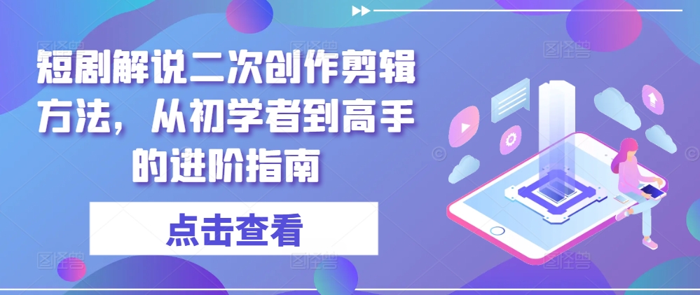 短剧解说二次创作剪辑方法,从初学者到高手的进阶指南-康仁安网创