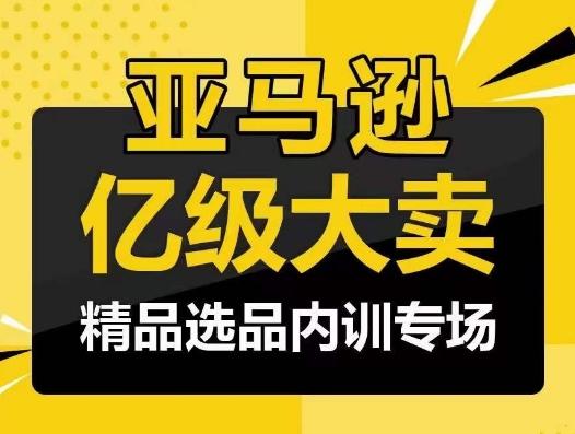 亚马逊亿级大卖-精品选品内训专场，亿级卖家分享选品成功之道-康仁安网创