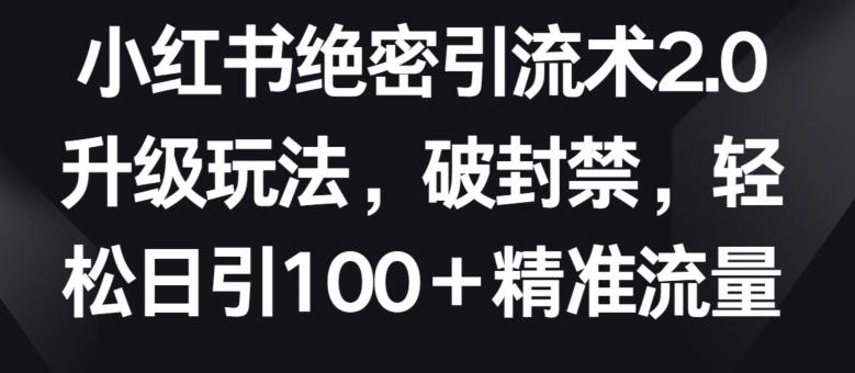 小红书绝密引流术2.0升级玩法,破封禁,轻松日引100+精准流量【揭秘】-康仁安网创