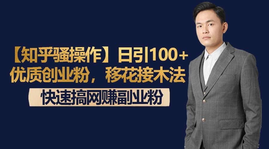 【知乎骚操作】日引100+优质创业粉，移花接木法，快速搞网赚副业粉-康仁安网创
