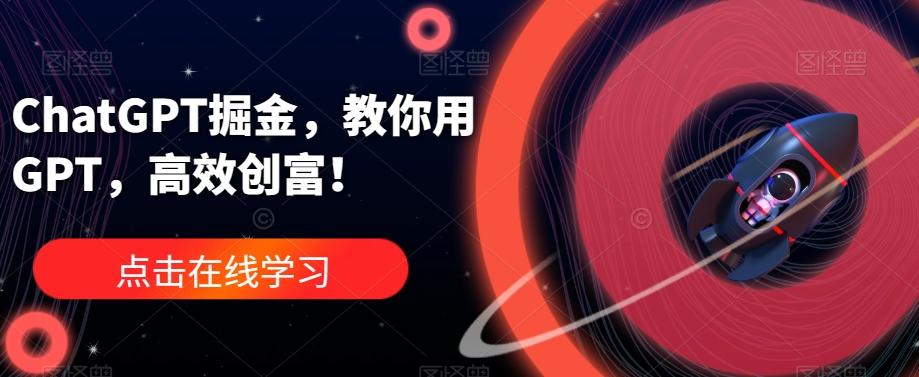 ChatGPT掘金,教你用GPT,高效创富!-康仁安网创