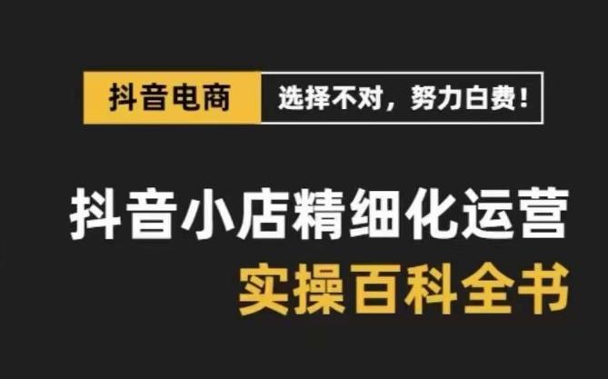 抖音小店精细化运营百科全书,保姆级运营实操讲解-康仁安网创