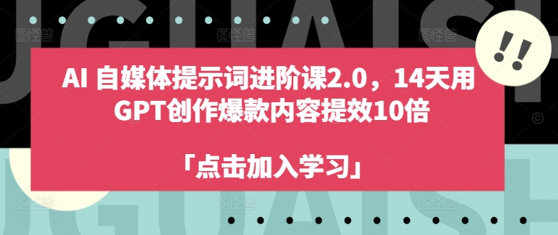 AI自媒体提示词进阶课2.0,14天用 GPT创作爆款内容提效10倍-康仁安网创