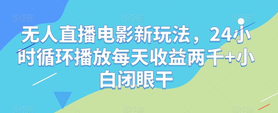 无人直播电影新玩法,24小时循环播放每天收益两千+小白闭眼干【揭秘】-康仁安网创