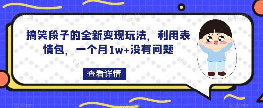搞笑段子的全新变现玩法，利用表情包，一个月1w+没有问题【揭秘】-康仁安网创