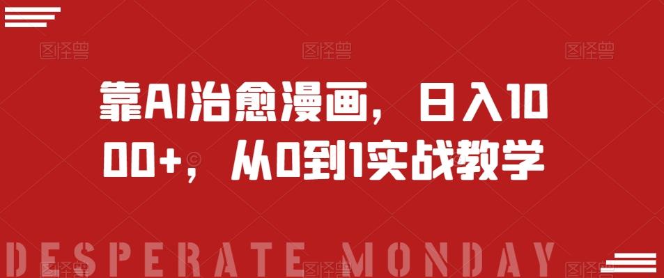 靠AI治愈漫画,日入1000+,从0到1实战教学【揭秘】-康仁安网创