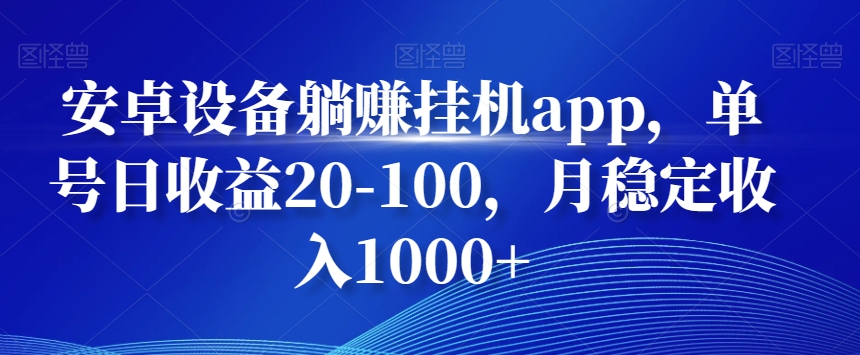 安卓设备躺赚挂机app，单号日收益20-100，月稳定收入1000+-康仁安网创