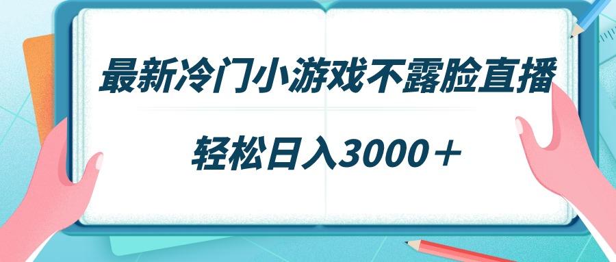 最新冷门小游戏不露脸直播,场观稳定几千,轻松日入3000+-康仁安网创