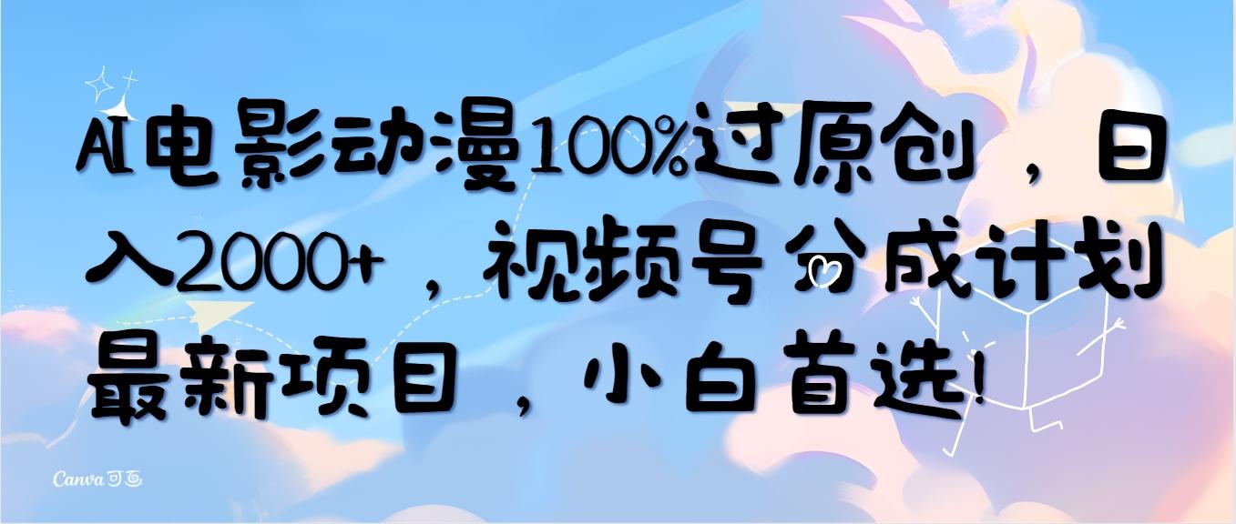 (10052期)AI电影动漫100%过原创，日入2000+，视频号分成计划最新项目，小白首选！-康仁安网创