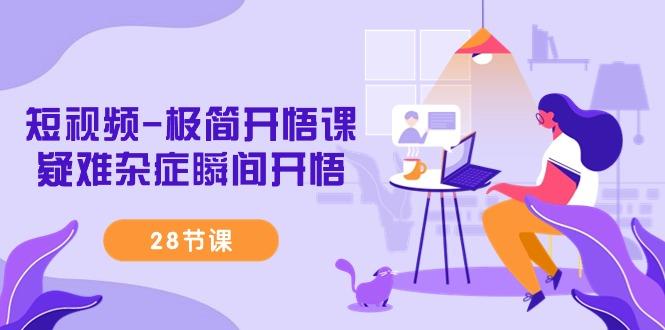 短视频-极简开悟课，疑难杂症瞬间开悟(28节课)-康仁安网创