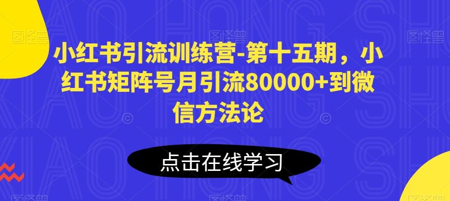 小红书引流训练营-第十五期,小红书矩阵号月引流80000+到微信方法论-康仁安网创