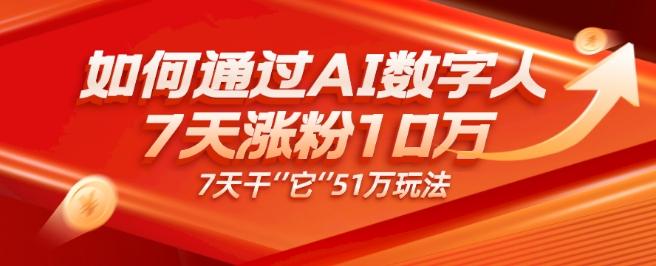 AI数字人4.0版、每天10分钟单账号7天涨粉10万、7天变现51万-康仁安网创
