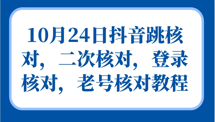 10月24日抖音跳核对,二次核对,登录核对,老号核对教程-康仁安网创