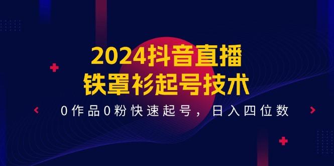 2024抖音直播-铁罩衫起号技术,0作品0粉快速起号,日入四位数(14节课-康仁安网创