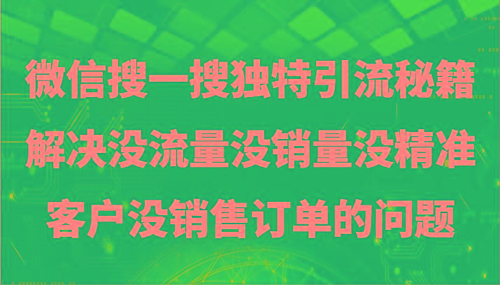 微信搜一搜暴力引流，解决没流量没销量没精准客户没销售订单的问题-康仁安网创