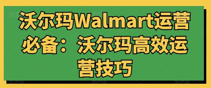 沃尔玛Walmart运营必备：沃尔玛高效运营技巧-康仁安网创