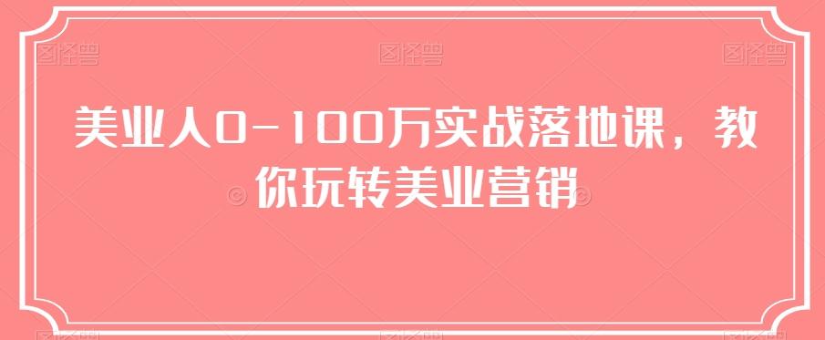 美业人0-100万实战落地课,教你玩转美业营销-康仁安网创