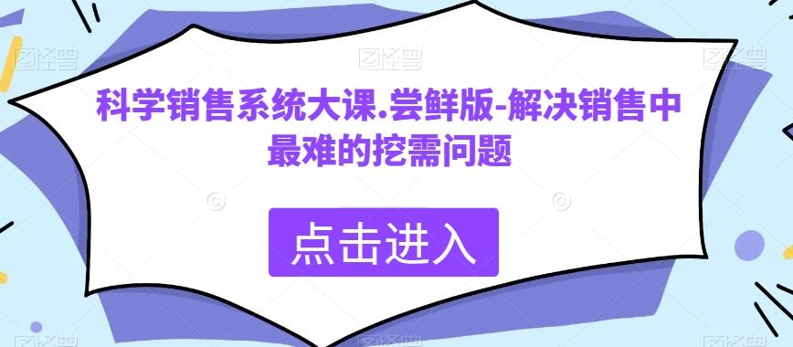 科学销售系统大课.尝鲜版-解决销售中最难的挖需问题-康仁安网创