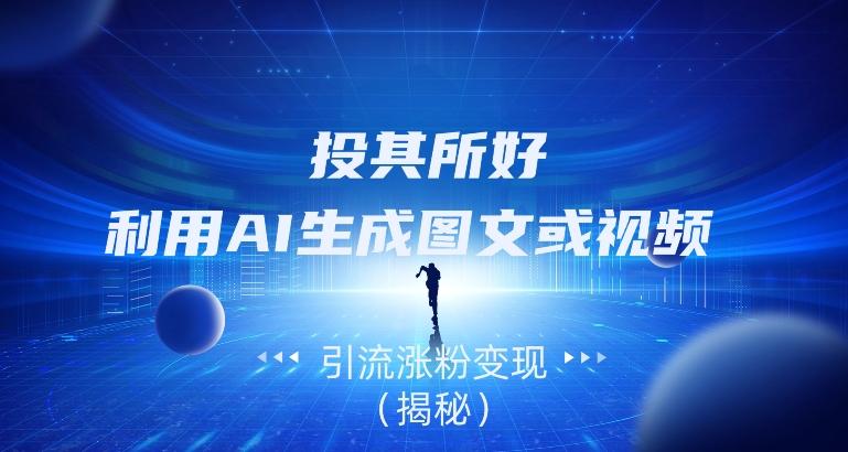 投其所好,利用AI生成图文或视频引流涨粉变现(揭秘)-康仁安网创