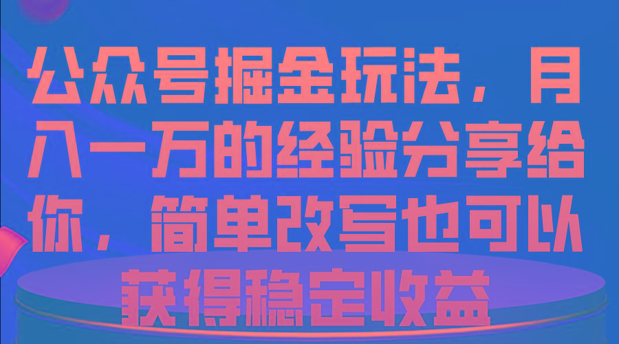 公众号掘金玩法，月入一万的经验分享给你，简单改写也可以获得稳定收益-康仁安网创