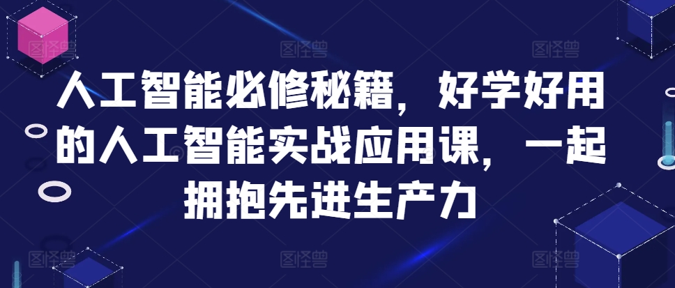人工智能必修秘籍，好学好用的人工智能实战应用课，一起拥抱先进生产力-康仁安网创