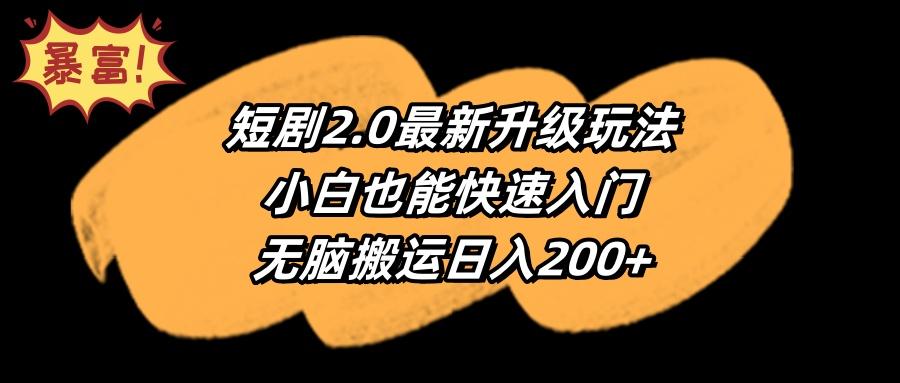 (9375期)短剧2.0最新升级玩法,小白也能快速入门,无脑搬运日入200+-康仁安网创