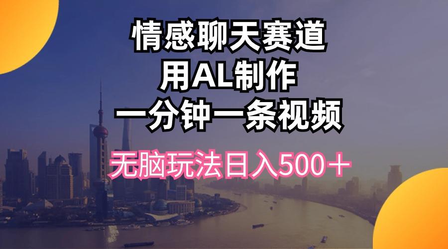 情感聊天赛道用al制作一分钟一条视频无脑玩法日入500＋-康仁安网创