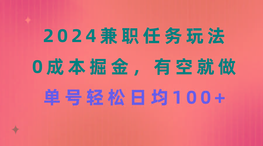 2024兼职任务玩法 0成本掘金，有空就做 单号轻松日均100+-康仁安网创