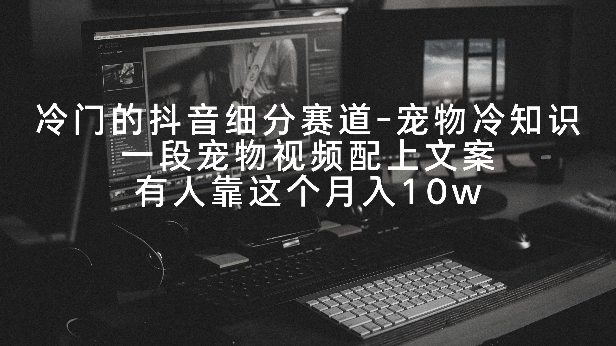 冷门的抖音细分赛道-宠物冷知识，一段宠物视频配上文案，有人靠这个月入10w-康仁安网创
