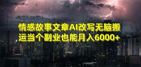 情感故事文章AI改写无脑搬运当个副业也能月入6000+【揭秘】-康仁安网创