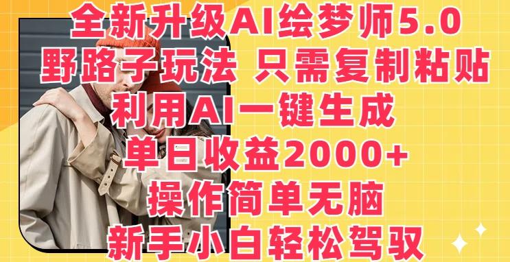 全新升级AI绘梦师5.0.野路子玩法，只需复制粘贴，利用AI一键生成，单日收益2000+【揭秘】-康仁安网创