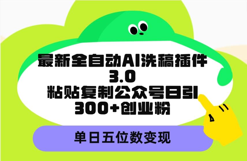 (9662期)最新全自动AI洗稿插件3.0,粘贴复制公众号日引300+创业粉,单日五位数变现-康仁安网创
