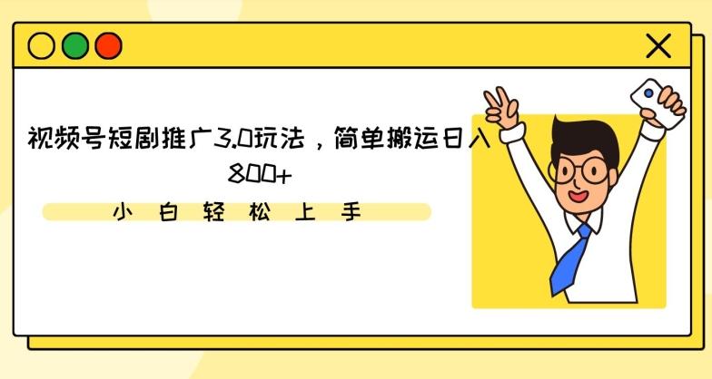 视频号短剧推广3.0玩法，简单搬运日入800+【揭秘】-康仁安网创