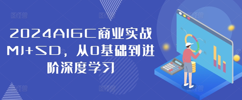 2024AIGC商业实战MJ+SD，从0基础到进阶深度学习-康仁安网创