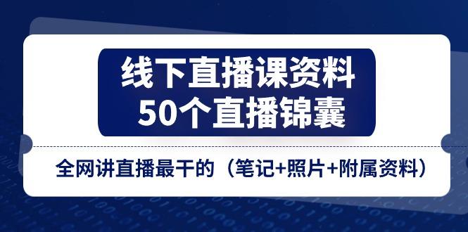 线下直播课资料、50个-直播锦囊，全网讲直播最干的(笔记+照片+附属资料-康仁安网创