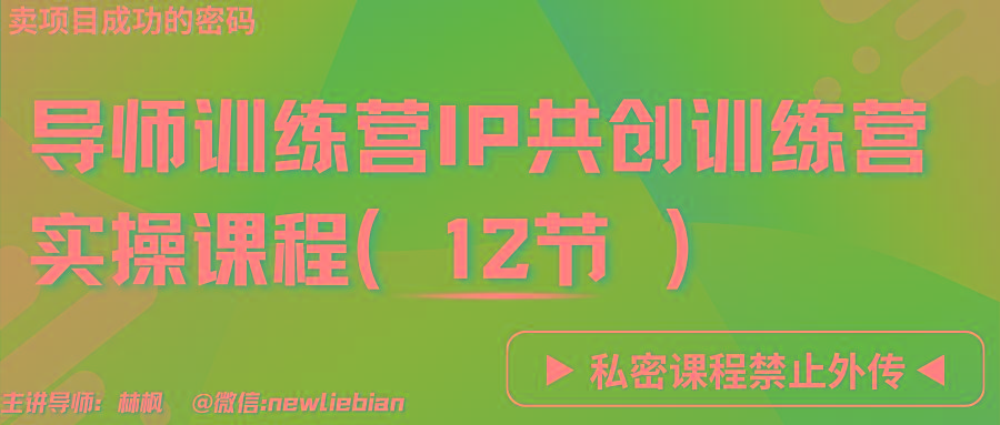 导师训练营3.0IP共创训练营私密实操课程(12节)-卖项目的密码成功秘诀-康仁安网创